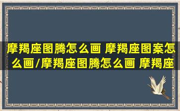 摩羯座图腾怎么画 摩羯座图案怎么画/摩羯座图腾怎么画 摩羯座图案怎么画-我的网站